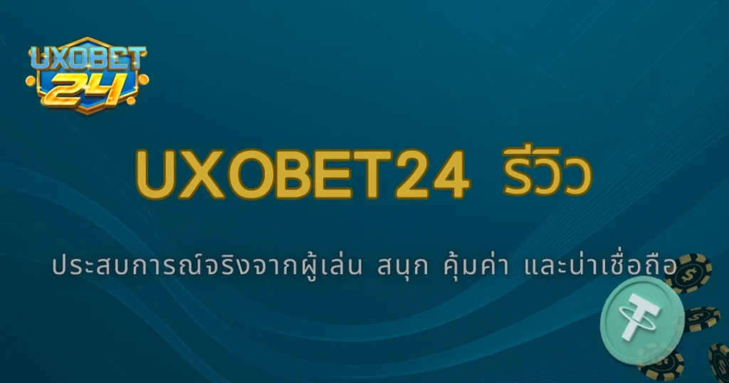 2025 รีวิว UXOBet24 จากผู้เล่นจริง เล่นแล้วคุ้มค่าหรือไม่