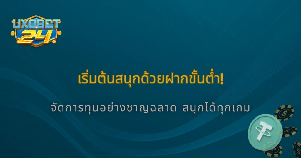 ฝากขั้นต่ำเท่าไหร่ถึงคุ้ม? UXOBet24 แนะนำแนวทางจัดการทุนสำหรับมือใหม่ 2025